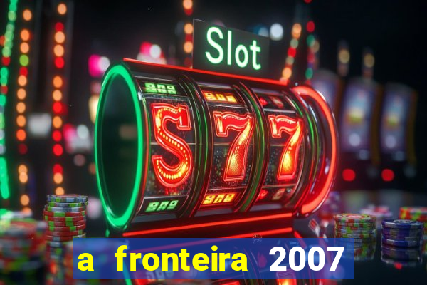 a fronteira 2007 filme completo dublado